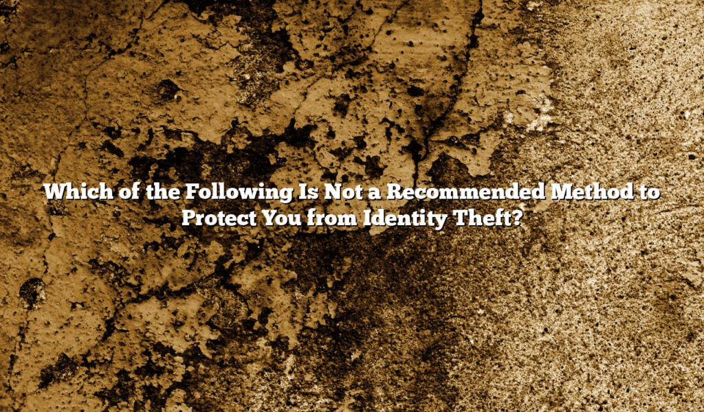 Which of the Following Is Not a Recommended Method to Protect You from Identity Theft?