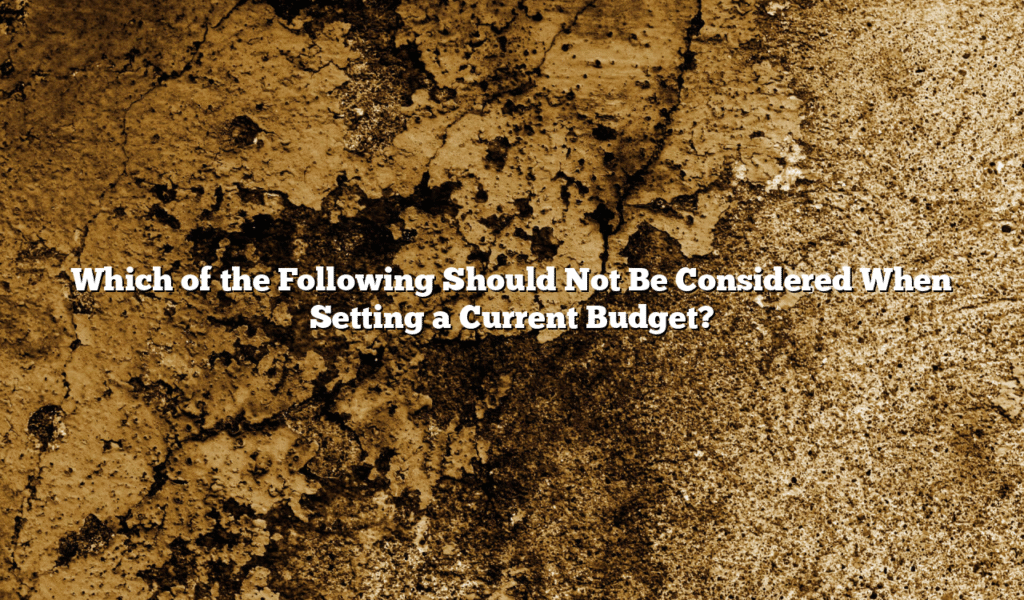 Which of the Following Should Not Be Considered When Setting a Current Budget?