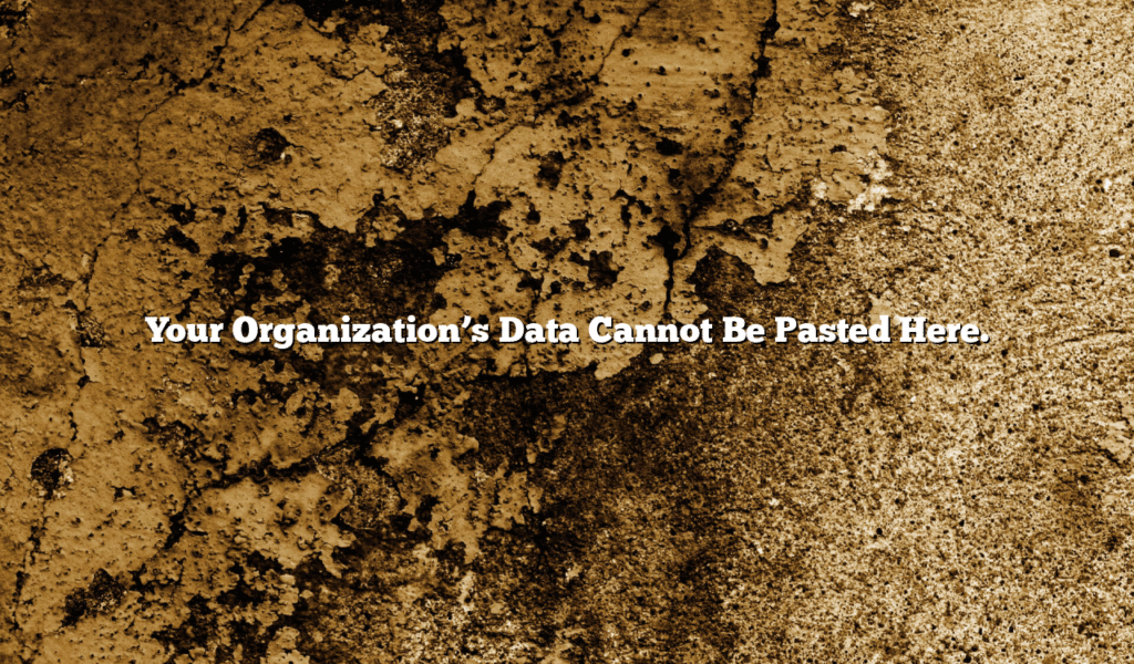 Your Organization’s Data Cannot Be Pasted Here.