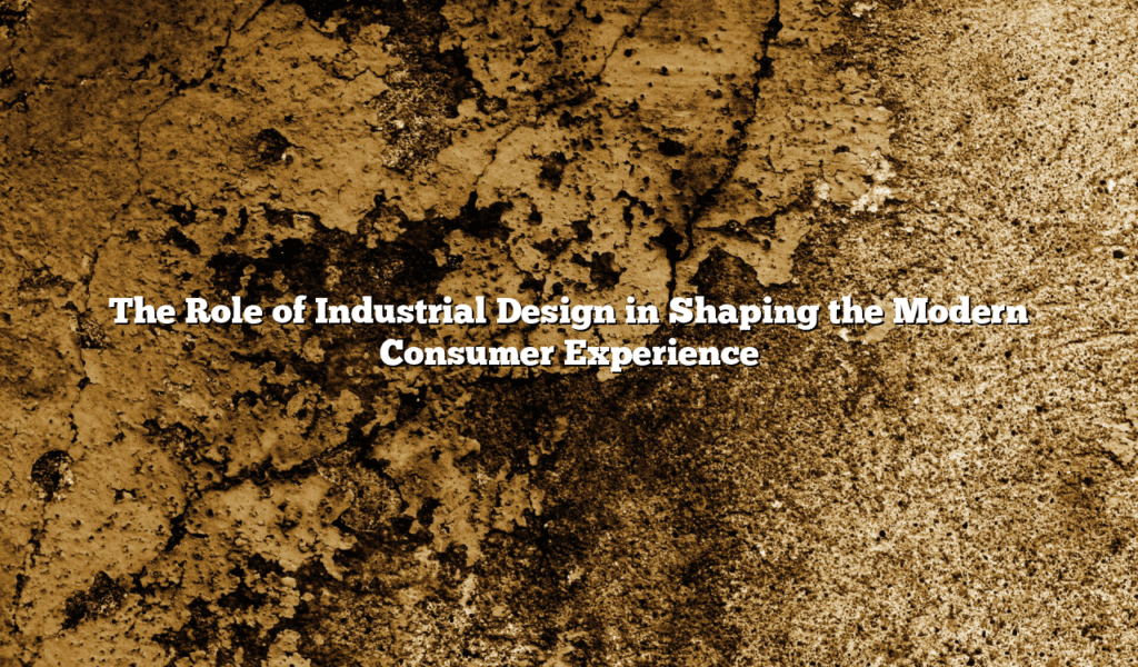 The Role of Industrial Design in Shaping the Modern Consumer Experience