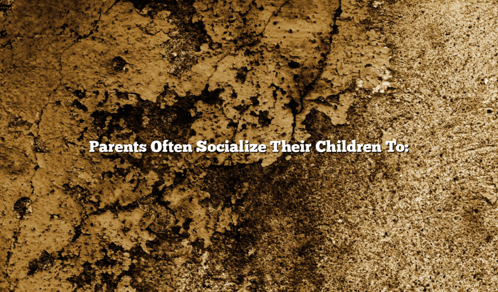 Parents Often Socialize Their Children To: