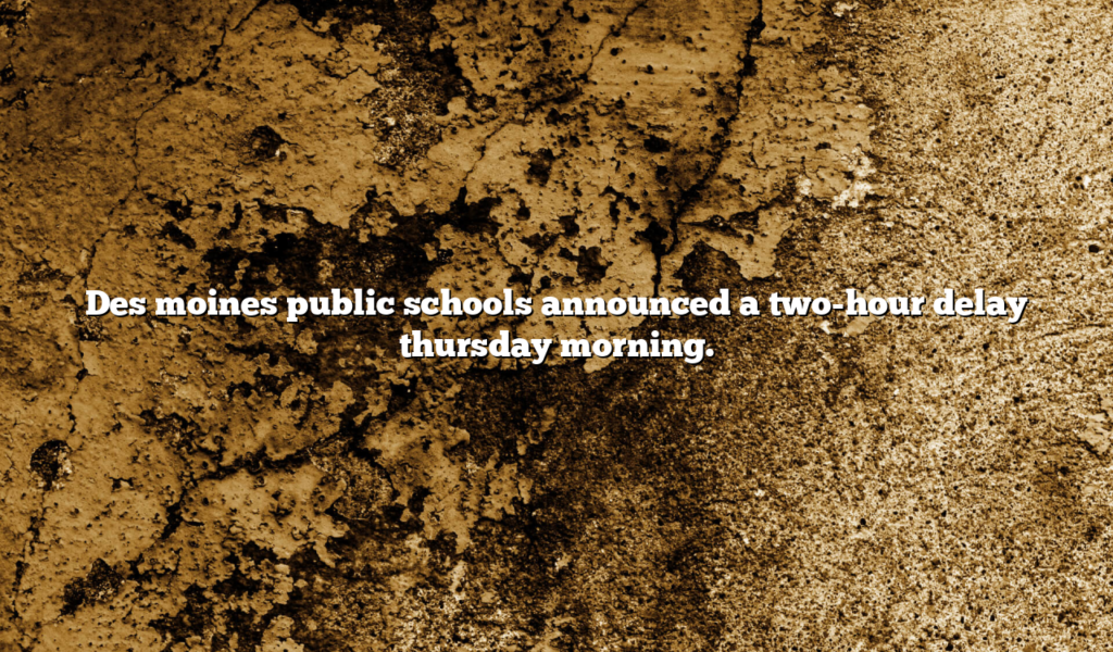 Des moines public schools announced a two-hour delay thursday morning.