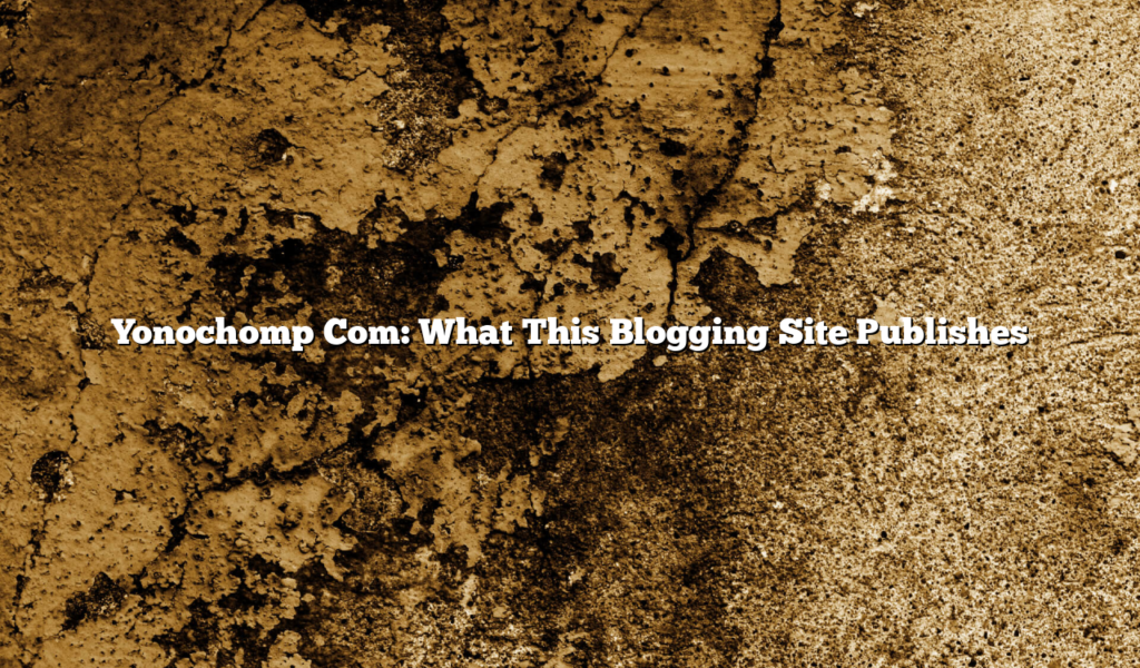 Yonochomp Com: What This Blogging Site Publishes